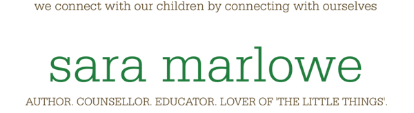 Sara Marlowe. Author. Counsellor. Educator. Lover of The Little Things. We connect with children by connecting with ourselves.